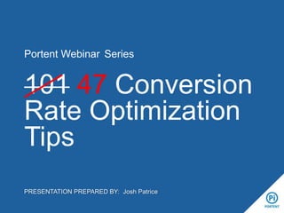 Portent Webinar Series

101 47 Conversion
Rate Optimization
Tips
PRESENTATION PREPARED BY: Josh Patrice

 