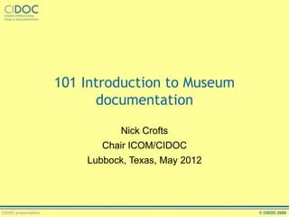 101 Introduction to Museum
documentation
Nick Crofts
Chair ICOM/CIDOC
Lubbock, Texas, May 2012

CIDOC presentation

© CIDOC 2009

 