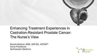 Enhancing Treatment Experiences in
Castration-Resistant Prostate Cancer:
The Nurse’s View
Brenda Martone, MSN, ANP-BC, AOCNP®
Nurse Practitioner
Northwestern Medicine
 