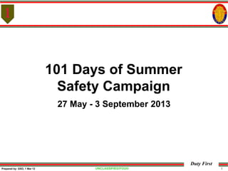 UNCLASSIFIED/FOUO 1
Duty First
Prepared by: GSO, 1 Mar 12
101 Days of Summer
Safety Campaign
27 May - 3 September 2013
 