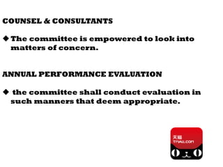 COUNSEL & CONSULTANTS
u The committee is empowered to look into
matters of concern.
ANNUAL PERFORMANCE EVALUATION
u  the committee shall conduct evaluation in
such manners that deem appropriate.
 