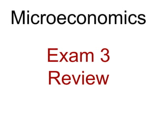 Microeconomics

   Exam 3
   Review
 