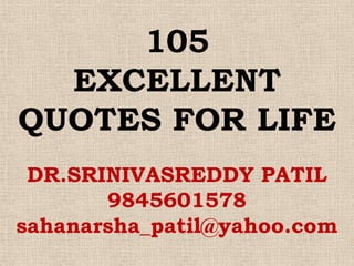 105
  EXCELLENT
QUOTES FOR LIFE
 DR.SRINIVASREDDY PATIL
       9845601578
sahanarsha_patil@yahoo.com
 