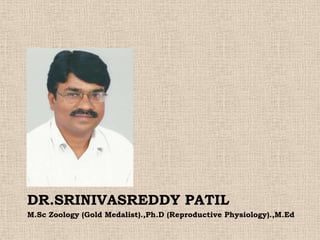 DR.SRINIVASREDDY PATIL
M.Sc Zoology (Gold Medalist).,Ph.D (Reproductive Physiology).,M.Ed
 