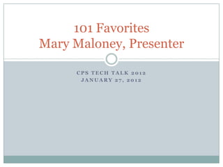 101 Favorites
Mary Maloney, Presenter

     CPS TECH TALK 2012
      JANUARY 27, 2012
 