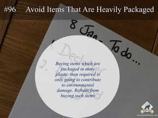 #96 Avoid Items That Are Heavily Packaged 
Buying items which are 
packaged in more 
plastic than required is 
only going ...