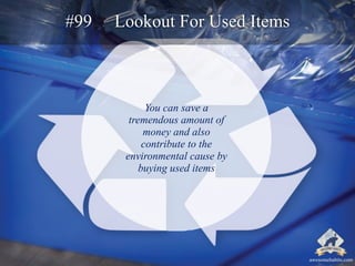 #99 Lookout For Used Items 
You can save a 
tremendous amount of 
money and also 
contribute to the 
environmental cause b...