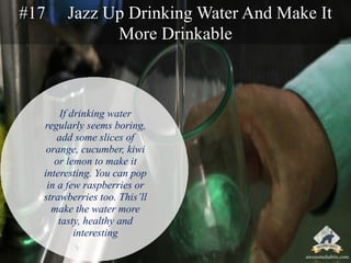 #17 Jazz Up Drinking Water And Make It 
More Drinkable 
If drinking water 
regularly seems boring, 
add some slices of 
or...