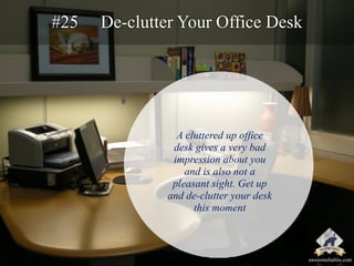 #25 De-clutter Your Office Desk 
A cluttered up office 
desk gives a very bad 
impression about you 
and is also not a 
pl...