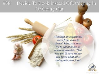 #38 Decide To Cook Instead Of Ordering In 
Or Going Out 
Although an occasional 
meal from outside 
doesn’t hurt, you must...