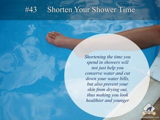 #43 Shorten Your Shower Time 
Shortening the time you 
spend in showers will 
not just help you 
conserve water and cut 
d...