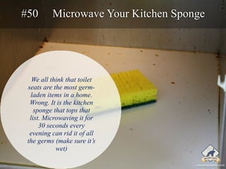 #50 Microwave Your Kitchen Sponge 
We all think that toilet 
seats are the most germ-laden 
items in a home. 
Wrong. It is...