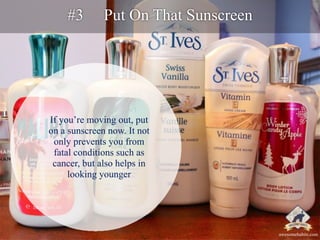 #3 Put On That Sunscreen 
If you’re moving out, put 
on a sunscreen now. It not 
only prevents you from 
fatal conditions ...