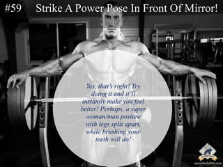#59 Strike A Power Pose In Front Of Mirror! 
Yes, that’s right! Try 
doing it and it’ll 
instantly make you feel 
better! ...