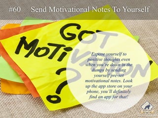 #60 Send Motivational Notes To Yourself 
Expose yourself to 
positive thoughts even 
when you’re down in the 
dumps by sen...