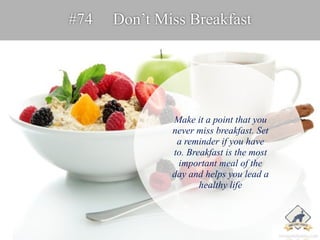 #74 Don’t Miss Breakfast 
Make it a point that you 
never miss breakfast. Set 
a reminder if you have 
to. Breakfast is th...