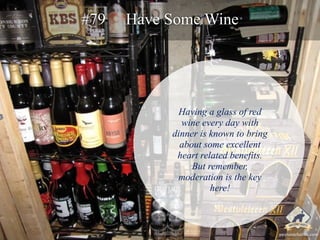 #79 Have Some Wine 
Having a glass of red 
wine every day with 
dinner is known to bring 
about some excellent 
heart rela...