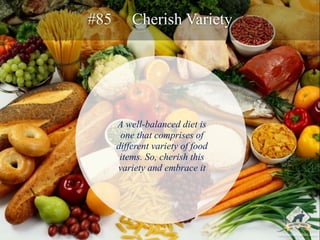 #85 Cherish Variety 
A well-balanced diet is 
one that comprises of 
different variety of food 
items. So, cherish this 
v...