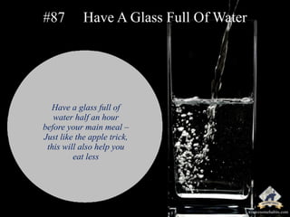 #87 Have A Glass Full Of Water 
Have a glass full of 
water half an hour 
before your main meal – 
Just like the apple tri...
