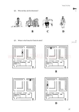 Practice Test One
Q2. Who do they ask for directions? 18
B
1
C D
Q3. Where is the FrancAir Check-In desk? 18
19-21-22
B
D
87
www.IELTS4U.blogfa.com
 