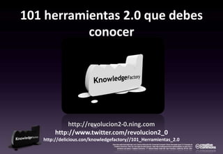 101 herramientas 2.0 que debes conocer http://revolucion2-0.ning.com http://www.twitter.com/revolucion2_0 http://delicious.con/knowledgefactory//101_Herramientas_2.0 