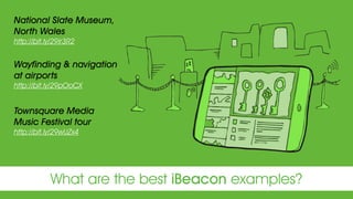 What are the best iBeacon examples?
National Slate Museum,
North Wales
http://bit.ly/29ir3R2
 
Wayfinding & navigation
at airports
http://bit.ly/29pOoCX
Townsquare Media
Music Festival tour
http://bit.ly/29wUZx4
 