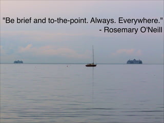 "Be brief and to-the-point. Always. Everywhere."
- Rosemary O'Neill
104
 