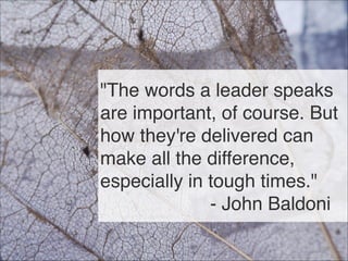 "The words a leader speaks
are important, of course. But
how they're delivered can
make all the difference,
especially in tough times."
- John Baldoni
106
 
