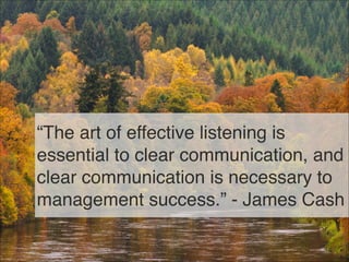 “The art of effective listening is
essential to clear communication, and
clear communication is necessary to
management success.” - James Cash
41
 