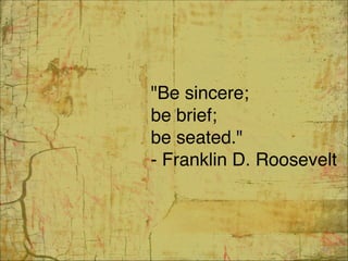 "Be sincere; 
be brief; 
be seated." 
- Franklin D. Roosevelt
43
 