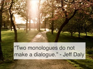 “Two monologues do not
make a dialogue.” - Jeff Daly
49
 