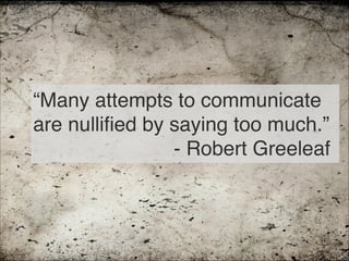 “Many attempts to communicate
are nullified by saying too much.” 
- Robert Greeleaf
50
 