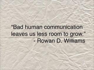 “Bad human communication
leaves us less room to grow.”
- Rowan D. Williams
51
 
