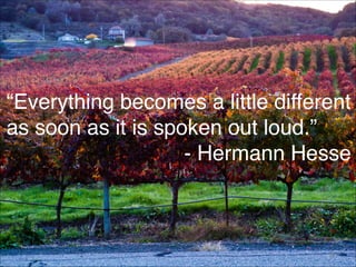 “Everything becomes a little different
as soon as it is spoken out loud.” 
- Hermann Hesse
57
 