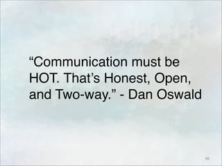 “Communication must be
HOT. That’s Honest, Open,
and Two-way.” - Dan Oswald
65
 