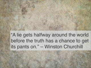 “A lie gets halfway around the world
before the truth has a chance to get
its pants on.” – Winston Churchill
70
 