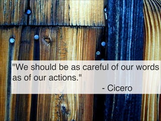 "We should be as careful of our words
as of our actions." 
- Cicero
92
 