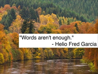 "Words aren't enough."
- Helio Fred Garcia
99
 