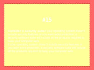Consider a security suiteIf your operating system doesn't
include security features or you want extra protection, a
security software suite will include all the products required to
keep your computer safe.
If your operating system doesn't include security features or
you want extra protection, a security software suite will include
all the products required to keep your computer safe.
#15
 