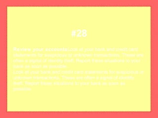 Review your accountsLook at your bank and credit card
statements for suspicious or unknown transactions. These are
often a signal of identity theft. Report these situations to your
bank as soon as possible.
Look at your bank and credit card statements for suspicious or
unknown transactions. These are often a signal of identity
theft. Report these situations to your bank as soon as
possible.
#28
 