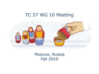 TC 57 WG 10 Meeting




   Moscow, Russia
     Fall 2010
 