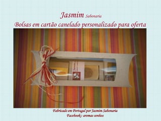 Jasmim Sabonaria
Bolsas em cartão canelado personalizado para oferta




              Fabricado em Portugal por Jasmim Sabonaria
                       Facebook:: aromas sonhos
 