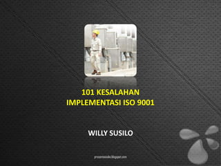 101 KESALAHAN
IMPLEMENTASI ISO 9001


     WILLY SUSILO

      presentasioke.blogspot.com
 