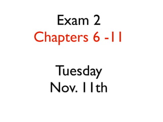 Exam 2 
Chapters 6 -11 
! 
Tuesday 
Nov. 11th 
 