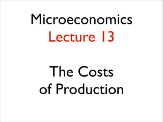 Microeconomics
Lecture 13
!

The Costs 	

of Production	


 