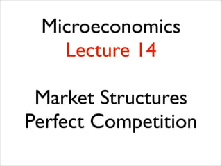 Microeconomics
Lecture 14
!

Market Structures	

Perfect Competition	


 