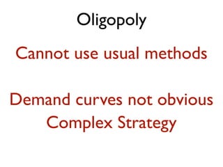 Oligopoly 
Cannot use usual methods 
Demand curves not obvious 
Complex Strategy 
 