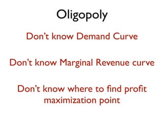 Oligopoly 
Don’t know Demand Curve 
Don’t know Marginal Revenue curve 
Don’t know where to find profit 
maximization point 
 