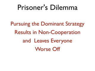 Prisoner's Dilemma 
Pursuing the Dominant Strategy 
Results in Non-Cooperation 
and Leaves Everyone 
Worse Off 
 