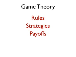 Game Theory 
Rules 
Strategies 
Payoffs 
 